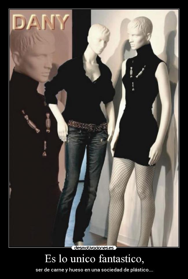 Es lo unico fantastico, - ser de carne y hueso en una sociedad de plástico....