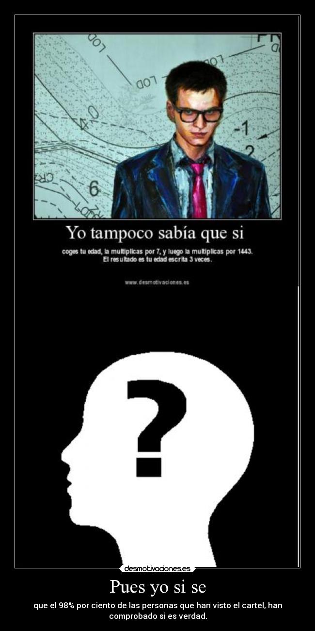 Pues yo si se - que el 98% por ciento de las personas que han visto el cartel, han
comprobado si es verdad.