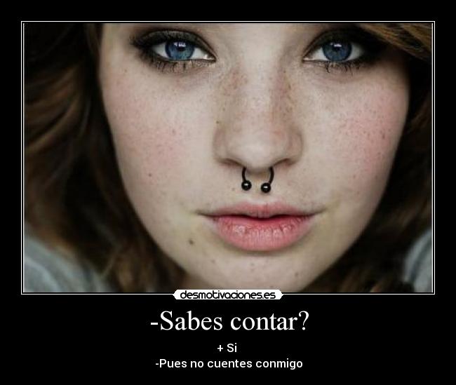 -Sabes contar? - + Si
-Pues no cuentes conmigo