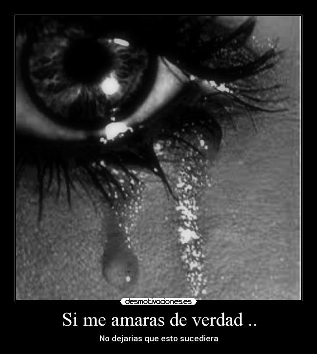 Si me amaras de verdad .. - No dejarias que esto sucediera