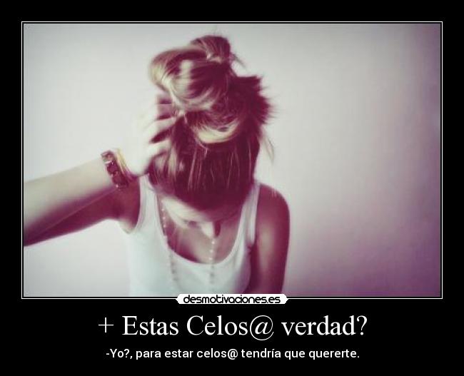 + Estas Celos@ verdad? -