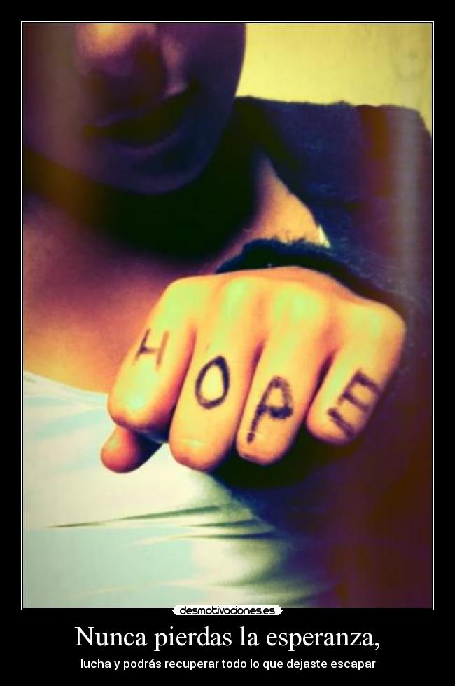 Nunca pierdas la esperanza, - lucha y podrás recuperar todo lo que dejaste escapar