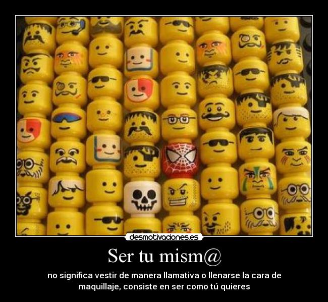 Ser tu mism@ - no significa vestir de manera llamativa o llenarse la cara de
maquillaje, consiste en ser como tú quieres