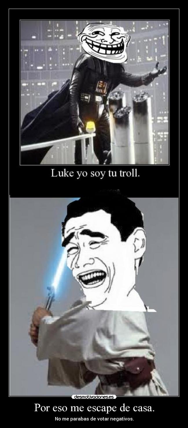 Por eso me escape de casa. - No me parabas de votar negativos.