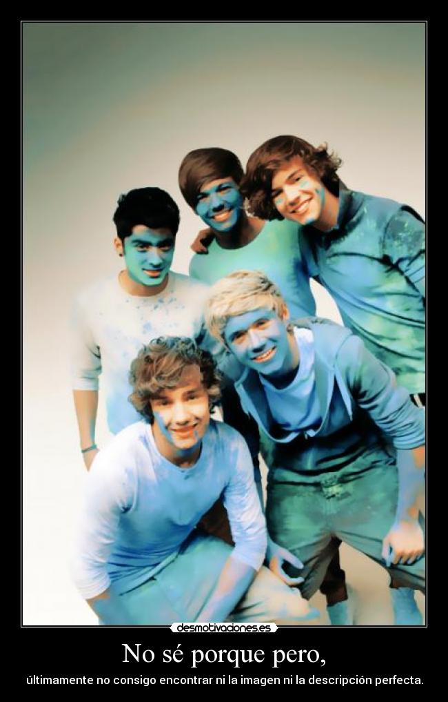 No sé porque pero, - últimamente no consigo encontrar ni la imagen ni la descripción perfecta.