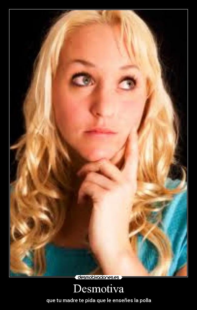 Desmotiva - que tu madre te pida que le enseñes la polla