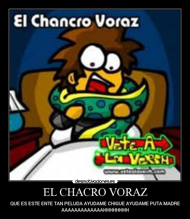 EL CHACRO VORAZ - QUE ES ESTE ENTE TAN PELUDA AYUDAME CHIGUE AYUDAME PUTA MADRE
AAAAAAAAAAAAAHHHHHHHH