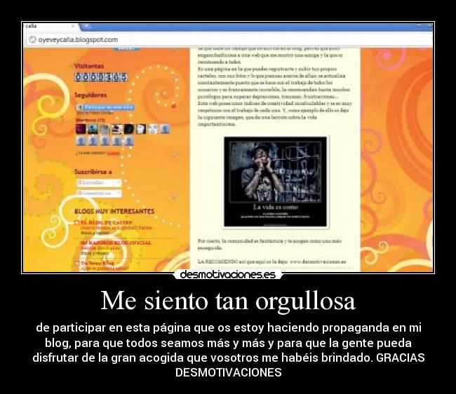 Me siento tan orgullosa - de participar en esta página que os estoy haciendo propaganda en mi
blog, para que todos seamos más y más y para que la gente pueda
disfrutar de la gran acogida que vosotros me habéis brindado. GRACIAS
DESMOTIVACIONES