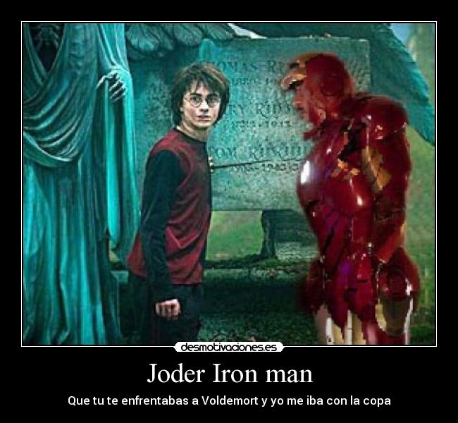 Joder Iron man - Que tu te enfrentabas a Voldemort y yo me iba con la copa