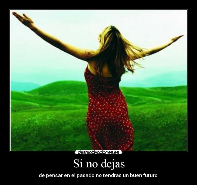 Si no dejas - de pensar en el pasado no tendras un buen futuro