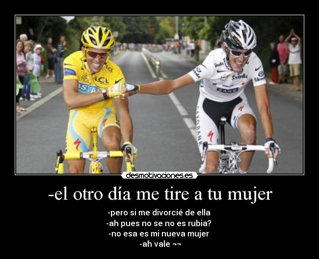 -el otro día me tire a tu mujer - -pero si me divorcié de ella
-ah pues no se no es rubia?
-no esa es mi nueva mujer
-ah vale ¬¬