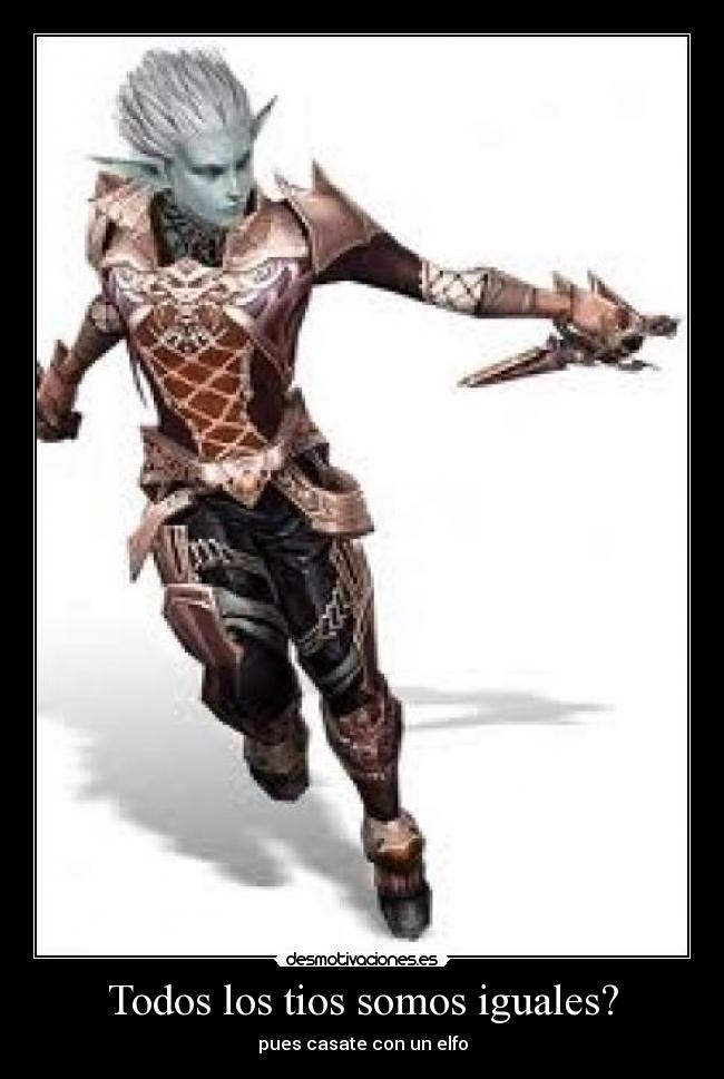 Todos los tios somos iguales? - pues casate con un elfo