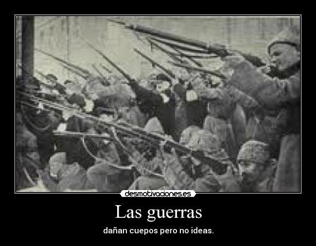 Las guerras - dañan cuepos pero no ideas.