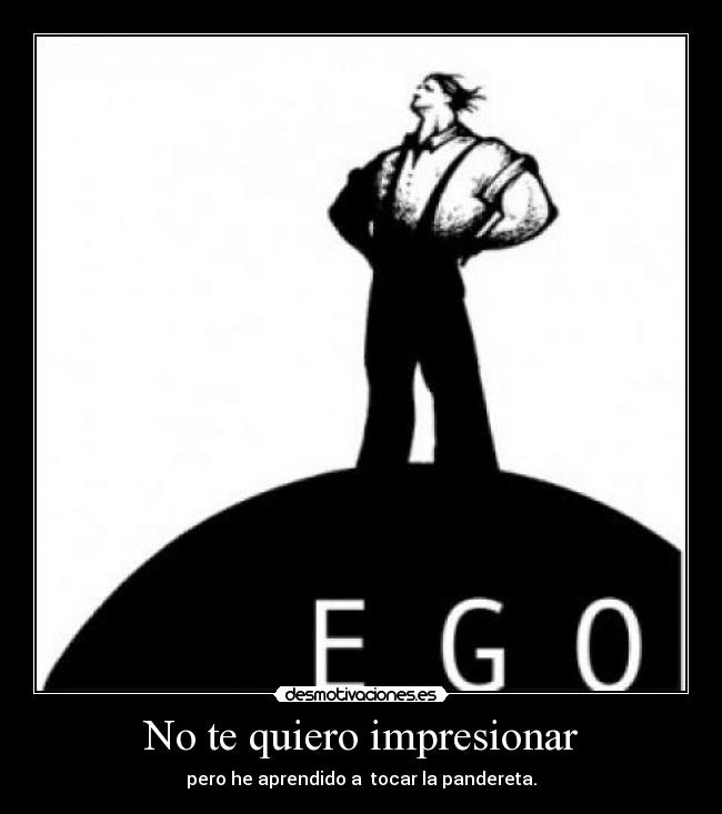 No te quiero impresionar - pero he aprendido a  tocar la pandereta.