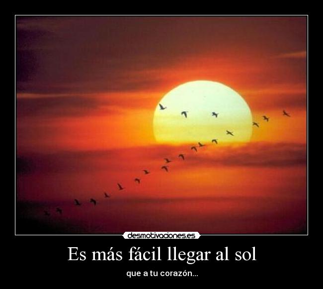 Es más fácil llegar al sol - que a tu corazón...