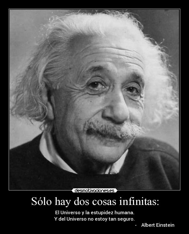 Sólo hay dos cosas infinitas: - El Universo y la estupidez humana.
Y del Universo no estoy tan seguro.
- Albert Einstein