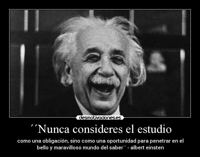 ´´Nunca consideres el estudio - como una obligación, sino como una oportunidad para penetrar en el
bello y maravilloso mundo del saber`` - albert einsten