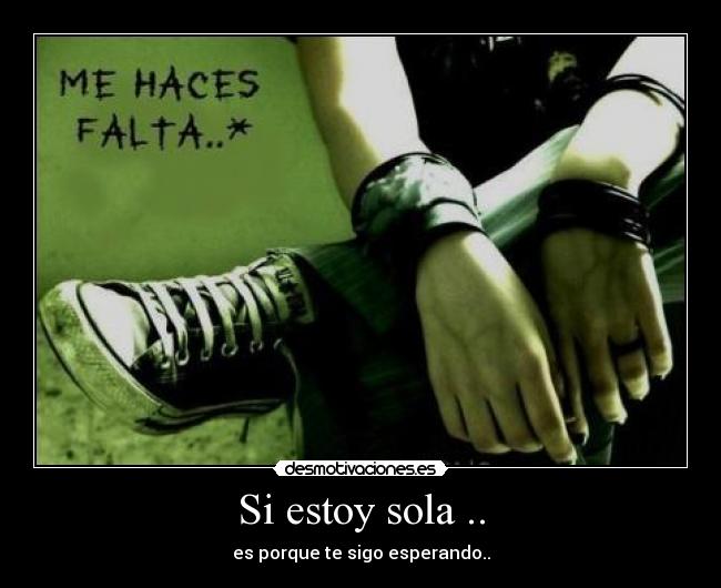 Si estoy sola .. - es porque te sigo esperando..