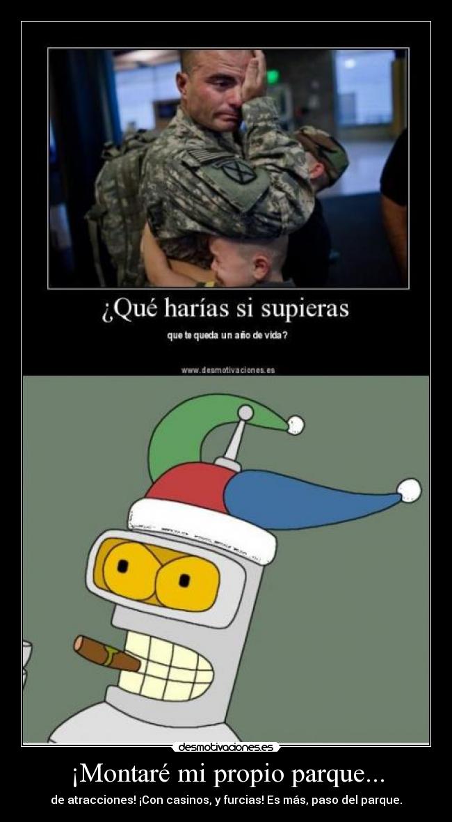 ¡Montaré mi propio parque... - de atracciones! ¡Con casinos, y furcias! Es más, paso del parque.
