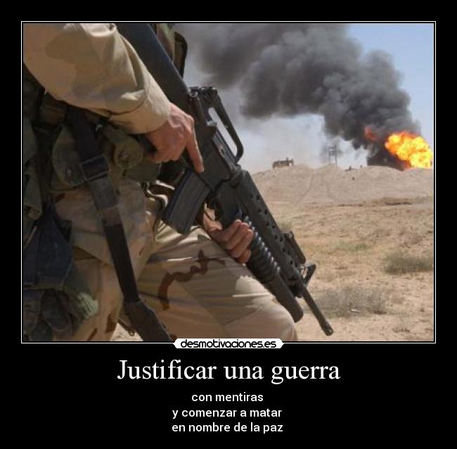Justificar una guerra - con mentiras
y comenzar a matar
en nombre de la paz