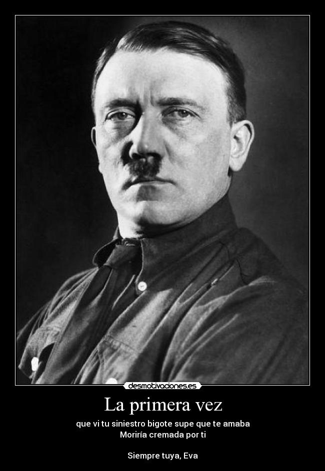 La primera vez - que vi tu siniestro bigote supe que te amaba
Moriría cremada por ti
Siempre tuya, Eva