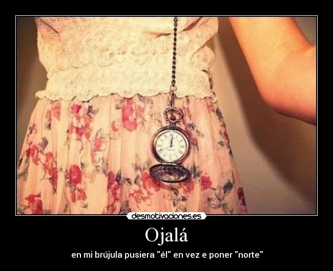 Ojalá - en mi brújula pusiera él en vez e poner norte