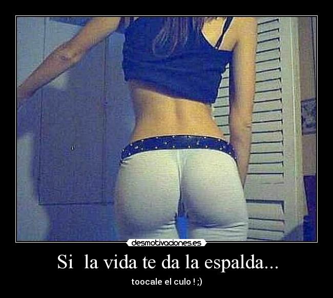 Si la vida te da la espalda... - toocale el culo ! ;)