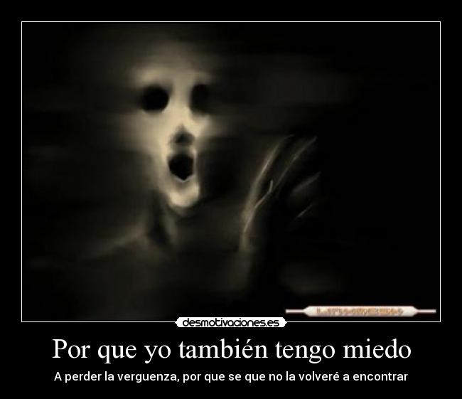 Por que yo también tengo miedo - A perder la verguenza, por que se que no la volveré a encontrar