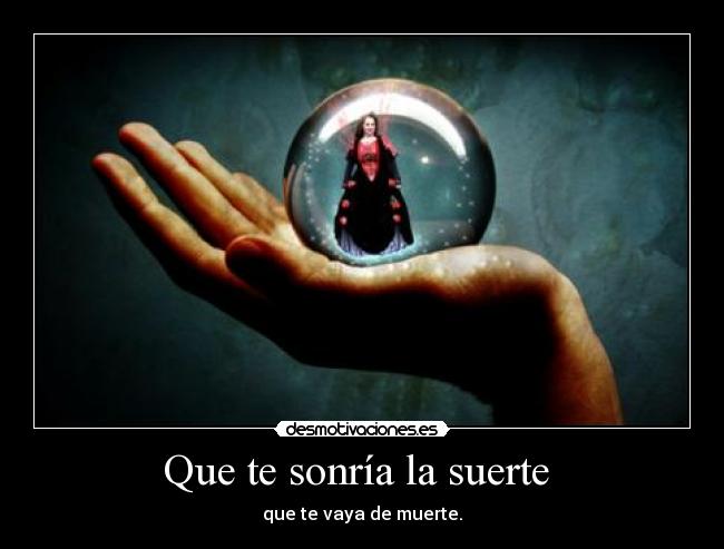 Que te sonría la suerte - que te vaya de muerte.