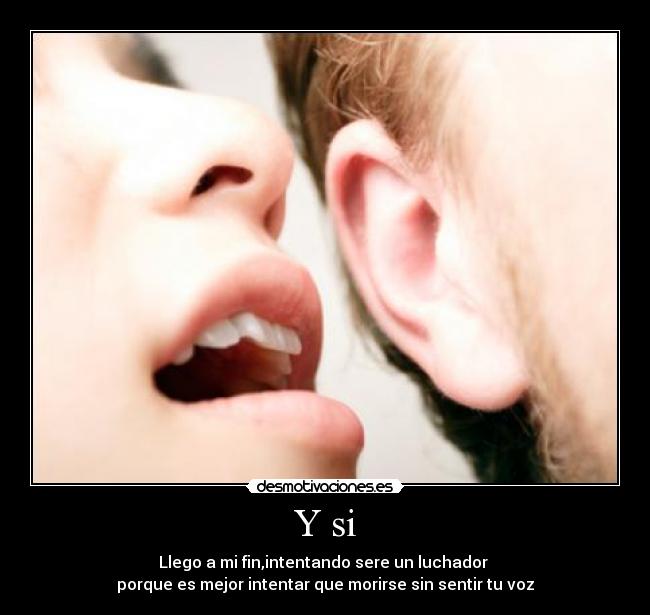 Y si - Llego a mi fin,intentando sere un luchador
porque es mejor intentar que morirse sin sentir tu voz