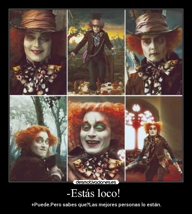 -Estás loco! - +Puede.Pero sabes que?Las mejores personas lo están.