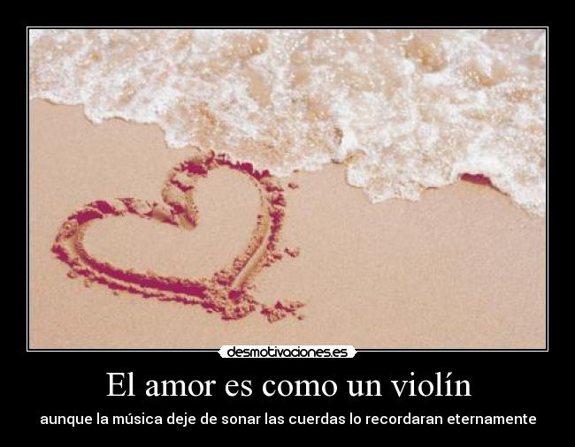 El amor es como un violín - aunque la música deje de sonar las cuerdas lo recordaran eternamente
