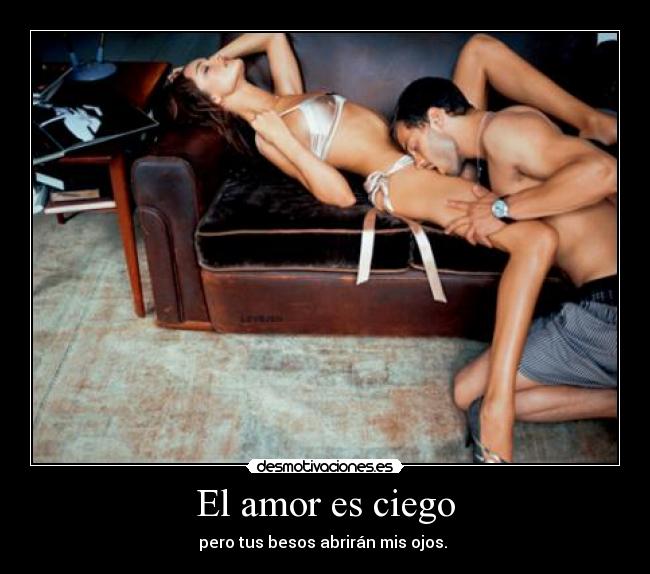 El amor es ciego - pero tus besos abrirán mis ojos. 