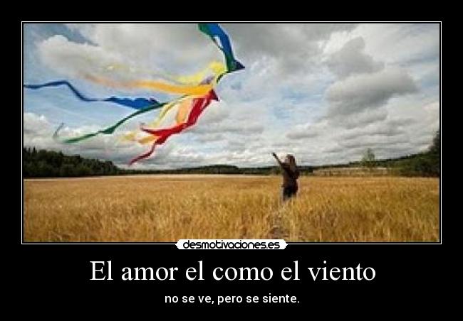 El amor el como el viento - no se ve, pero se siente.