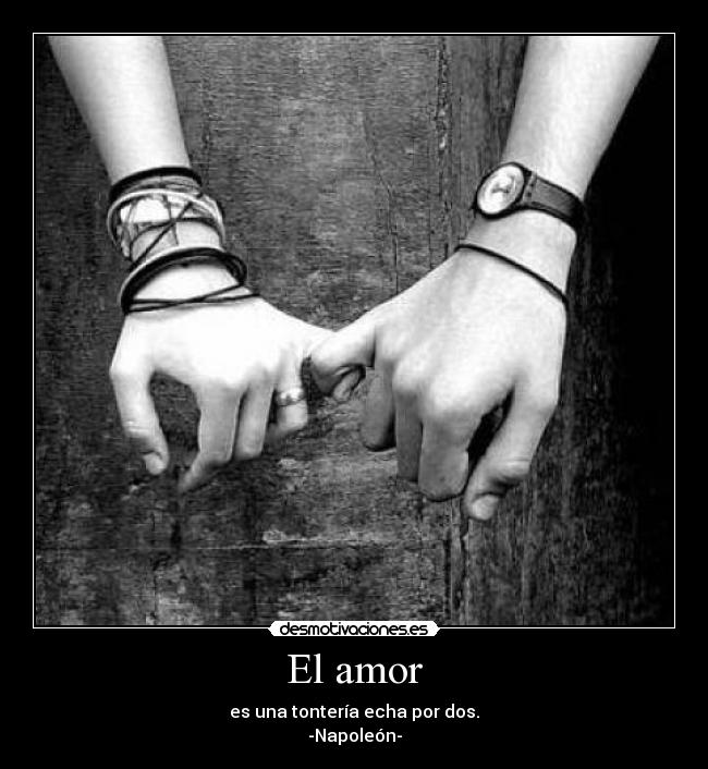 El amor - es una tontería echa por dos.
-Napoleón-