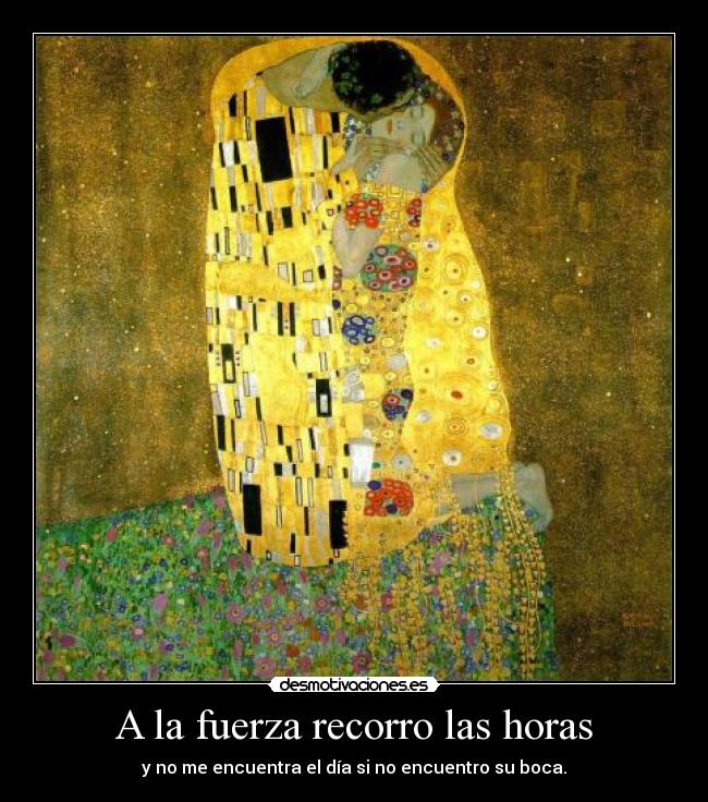 A la fuerza recorro las horas - y no me encuentra el día si no encuentro su boca.