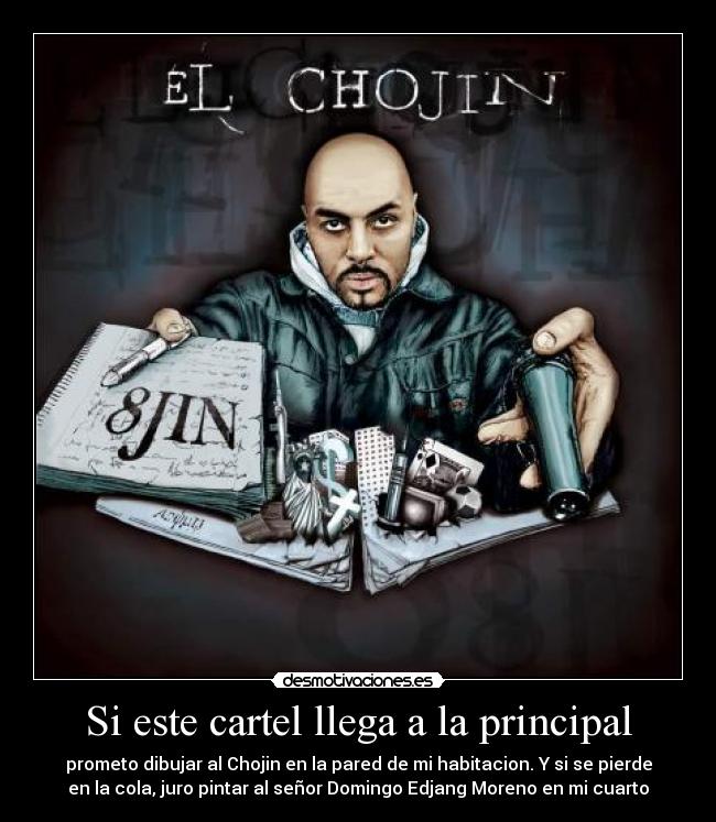 Si este cartel llega a la principal - prometo dibujar al Chojin en la pared de mi habitacion. Y si se pierde
en la cola, juro pintar al señor Domingo Edjang Moreno en mi cuarto