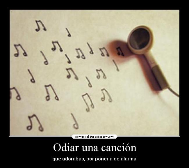 Odiar una canción - que adorabas, por ponerla de alarma.