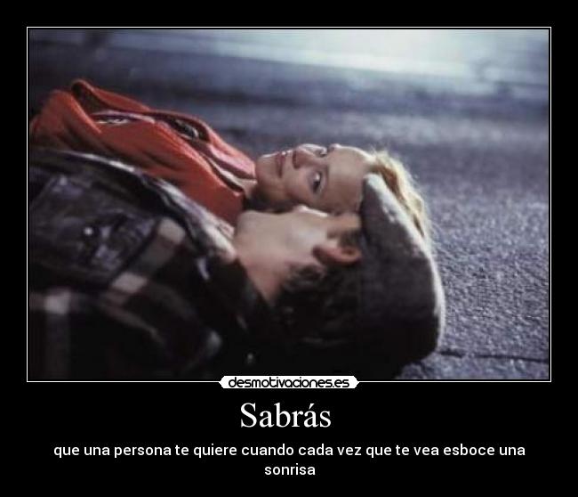 Sabrás - que una persona te quiere cuando cada vez que te vea esboce una sonrisa