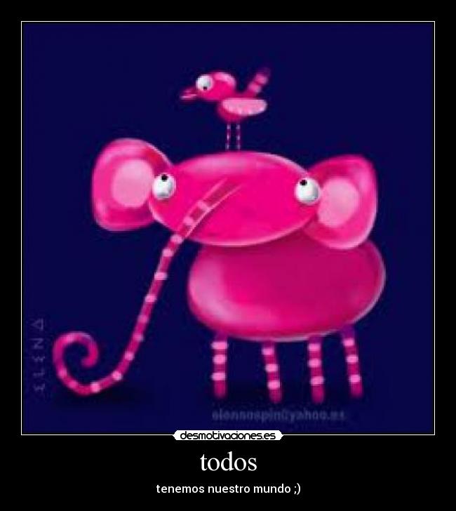 todos - tenemos nuestro mundo ;)