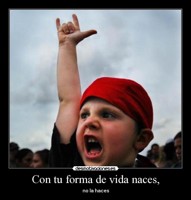 Con tu forma de vida naces, - 