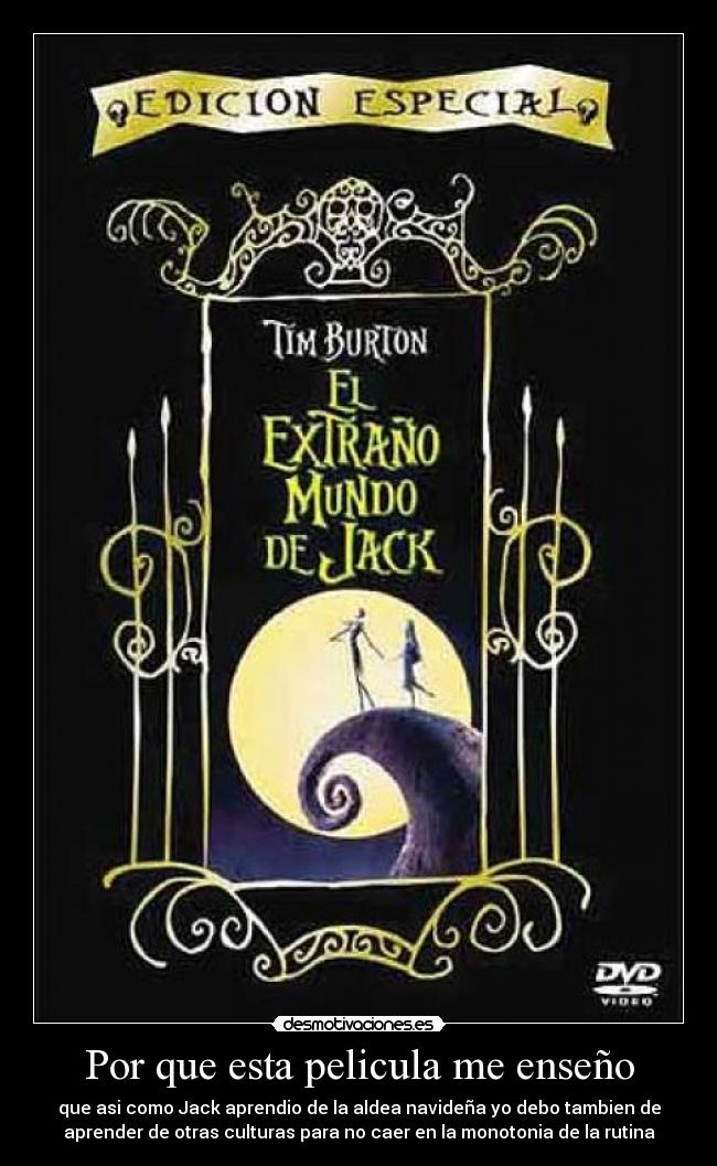 Por que esta pelicula me enseño - que asi como Jack aprendio de la aldea navideña yo debo tambien de
aprender de otras culturas para no caer en la monotonia de la rutina