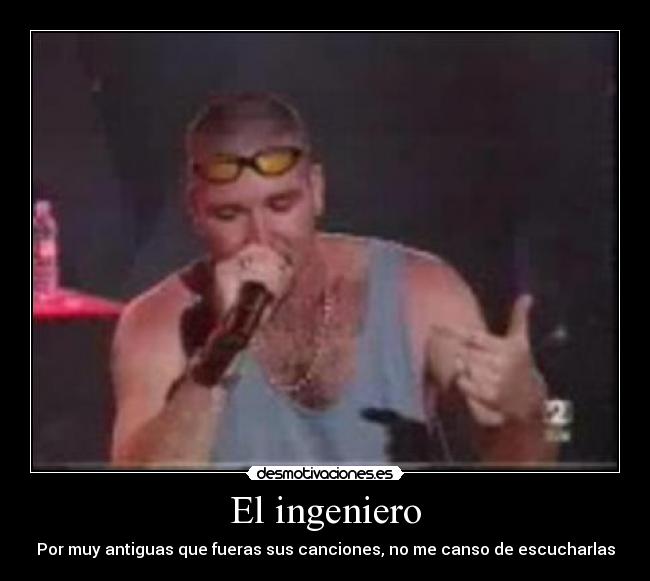 El ingeniero - Por muy antiguas que fueras sus canciones, no me canso de escucharlas