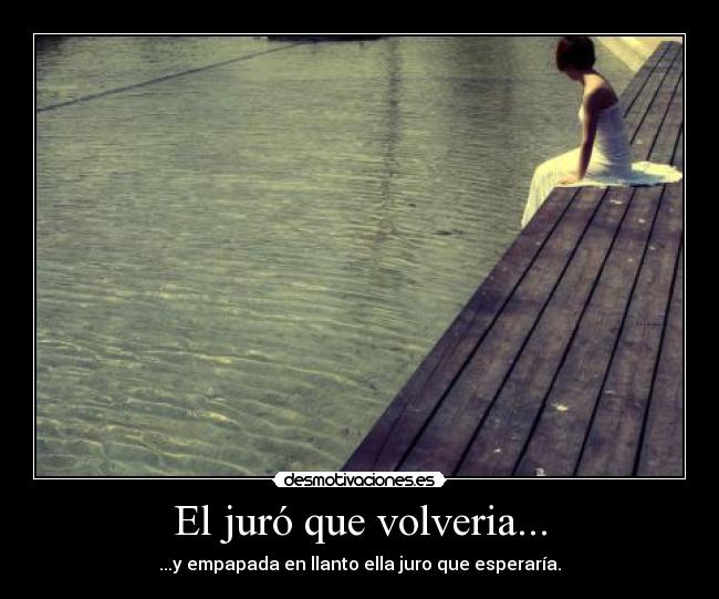 El juró que volveria... - ...y empapada en llanto ella juro que esperaría.