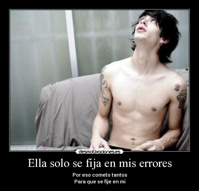 Ella solo se fija en mis errores - Por eso cometo tantos
Para que se fije en mi