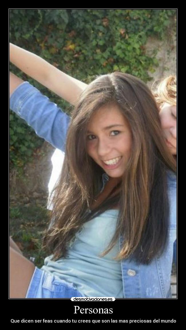 Personas - Que dicen ser feas cuando tu crees que son las mas preciosas del mundo