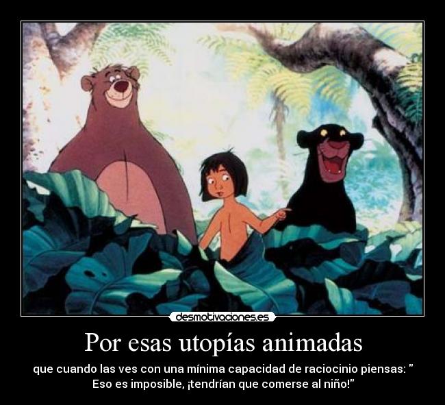 Por esas utopías animadas - que cuando las ves con una mínima capacidad de raciocinio piensas:
Eso es imposible, ¡tendrían que comerse al niño!