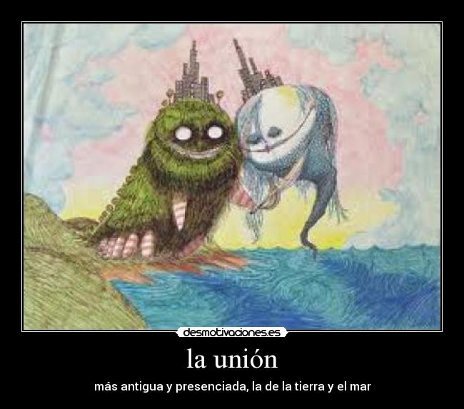la unión - más antigua y presenciada, la de la tierra y el mar