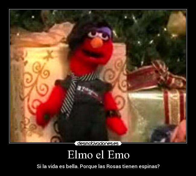Elmo el Emo - Si la vida es bella. Porque las Rosas tienen espinas?