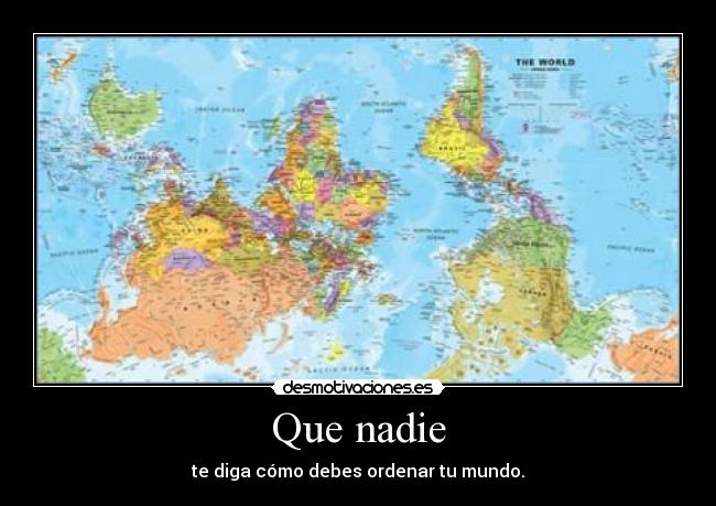 Que nadie - te diga cómo debes ordenar tu mundo.